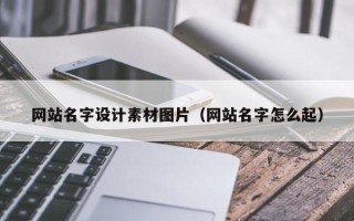 武威网站名字设计素材图片（网站名字怎么起）